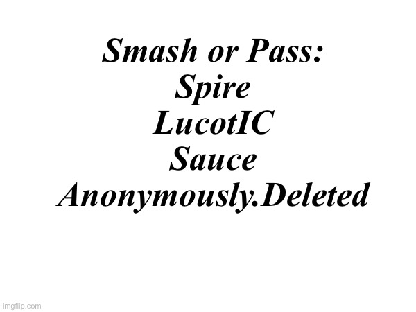 Thingie | Smash or Pass:
Spire
LucotIC
Sauce
Anonymously.Deleted | made w/ Imgflip meme maker