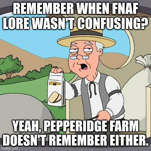 Pepperidge Farm Remembers | REMEMBER WHEN FNAF LORE WASN'T CONFUSING? YEAH, PEPPERIDGE FARM DOESN'T REMEMBER EITHER. | image tagged in memes,pepperidge farm remembers | made w/ Imgflip meme maker