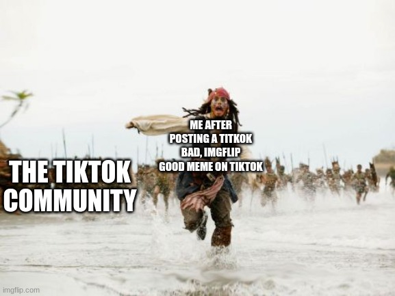 Run for your lives! | ME AFTER POSTING A TITKOK BAD, IMGFLIP GOOD MEME ON TIKTOK; THE TIKTOK COMMUNITY | image tagged in memes,jack sparrow being chased,tiktok sucks | made w/ Imgflip meme maker