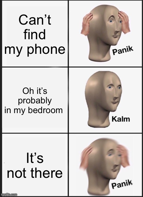 Panik Kalm Panik Meme | Can’t find my phone; Oh it’s probably in my bedroom; It’s not there | image tagged in memes,panik kalm panik | made w/ Imgflip meme maker