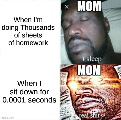 Mom Senses | When I'm doing Thousands of sheets of homework; MOM; MOM; When I sit down for 0.0001 seconds | image tagged in memes,sleeping shaq,mom,moms,sit down | made w/ Imgflip meme maker