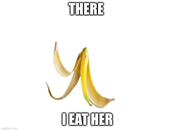 THERE I EAT HER | made w/ Imgflip meme maker