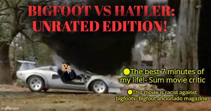 Imgflip Presidents lore | BIGFOOT VS HATLER: UNRATED EDITION! ●The best 7 minutes of my life!- Sum movie critic; ●This movie is racist against bigfoots- Bigfoot aficionado magazine | image tagged in theres a hidden,message,here somewhere,lol | made w/ Imgflip meme maker