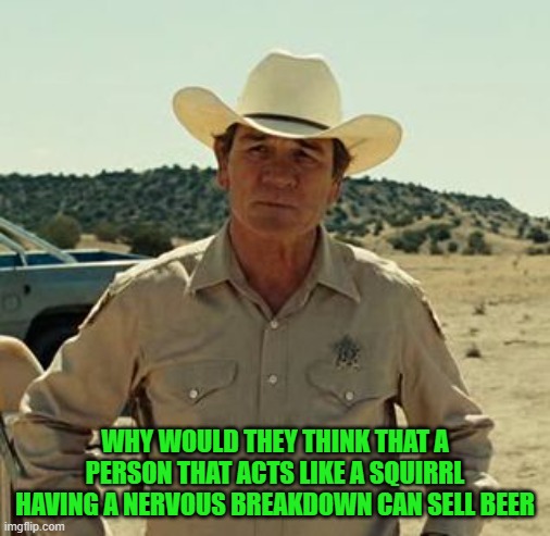 Tommy Lee Jones, No Country.. | WHY WOULD THEY THINK THAT A PERSON THAT ACTS LIKE A SQUIRRL HAVING A NERVOUS BREAKDOWN CAN SELL BEER | image tagged in tommy lee jones no country | made w/ Imgflip meme maker