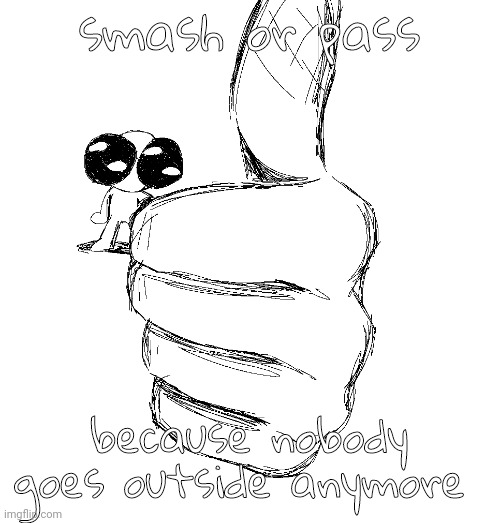 thumbup | smash or pass; because nobody goes outside anymore | image tagged in thumbup | made w/ Imgflip meme maker