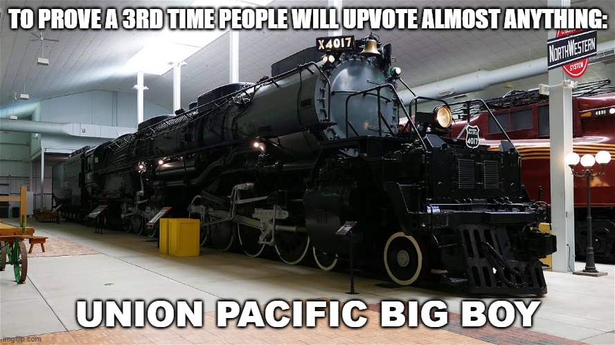 TO PROVE A 3RD TIME PEOPLE WILL UPVOTE ALMOST ANYTHING:; UNION PACIFIC BIG BOY | image tagged in memes,funny,trains,social,experiment | made w/ Imgflip meme maker