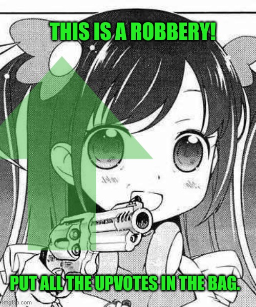 Robbery | PUT ALL THE UPVOTES IN THE BAG. THIS IS A ROBBERY! | image tagged in anime girl,robs,your ass | made w/ Imgflip meme maker