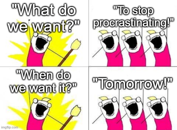 Just a minute | "What do we want?"; "To stop procrastinating!"; "When do we want it?"; "Tomorrow!" | image tagged in memes,what do we want,funny | made w/ Imgflip meme maker