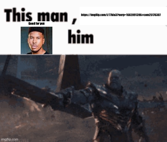 This man, _____ him | https://imgflip.com/i/77klu3?nerp=1682091396#com25176307 | image tagged in this man _____ him | made w/ Imgflip meme maker