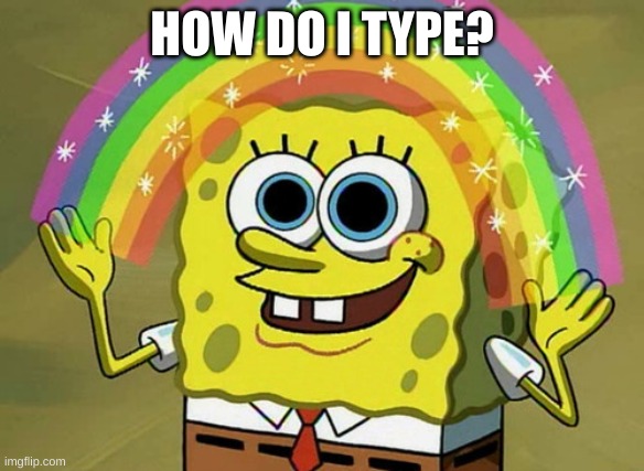 I did this for no reason | HOW DO I TYPE? | image tagged in memes,imagination spongebob,spongebob | made w/ Imgflip meme maker