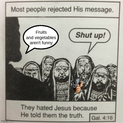 People only post fruits if they don't have any ideas. Lazy idiots. | Fruits and vegetables aren't funny | image tagged in they hated jesus because he told them the truth | made w/ Imgflip meme maker