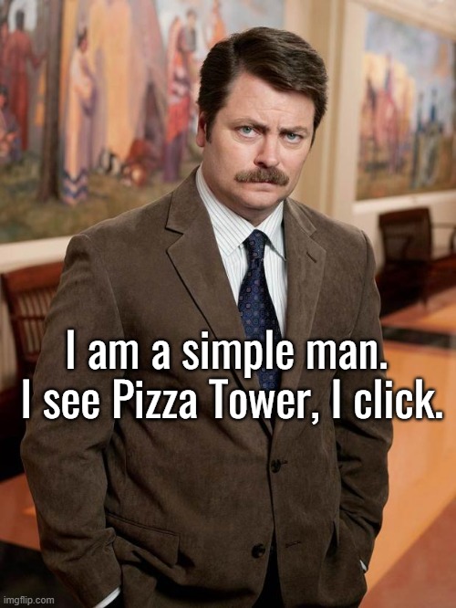 in terms of youtube videos or game mods | I am a simple man. 
I see Pizza Tower, I click. | image tagged in ron swanson | made w/ Imgflip meme maker