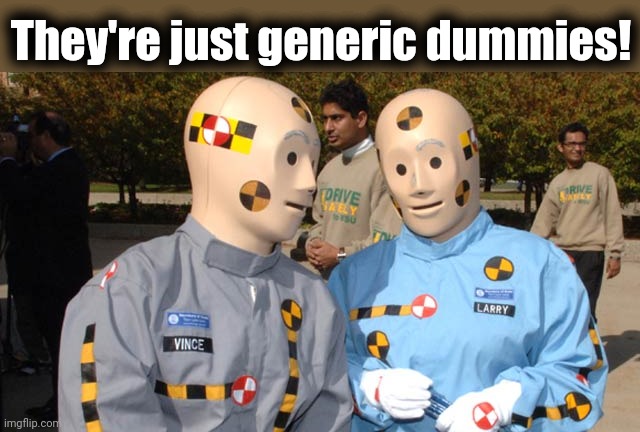 Crash test dummies | They're just generic dummies! | image tagged in crash test dummies | made w/ Imgflip meme maker