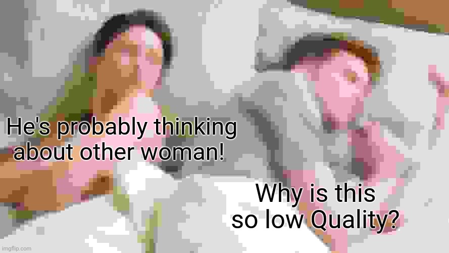 I bet He's thinking about other woman! | He's probably thinking about other woman! Why is this so low Quality? | image tagged in memes,i bet he's thinking about other women | made w/ Imgflip meme maker