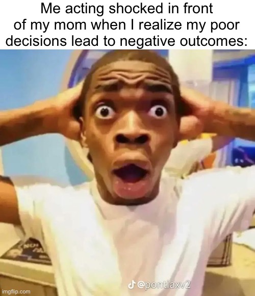 Surprised | Me acting shocked in front of my mom when I realize my poor decisions lead to negative outcomes: | image tagged in shocked black guy | made w/ Imgflip meme maker