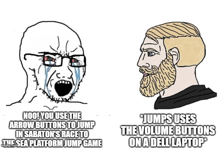 I just learned this while playing it in class (minor typo, ignore) | *JUMPS USES THE VOLUME BUTTONS ON A DELL LAPTOP*; NOO! YOU USE THE ARROW BUTTONS TO JUMP IN SABATON'S RACE TO THE SEA PLATFORM JUMP GAME | image tagged in soyboy vs yes chad,sabaton,race to the sea | made w/ Imgflip meme maker