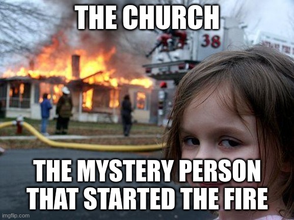 Disaster Girl Meme | THE CHURCH; THE MYSTERY PERSON THAT STARTED THE FIRE | image tagged in memes,disaster girl | made w/ Imgflip meme maker