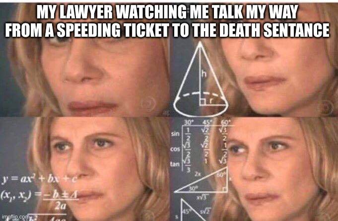 Math lady/Confused lady | MY LAWYER WATCHING ME TALK MY WAY FROM A SPEEDING TICKET TO THE DEATH SENTANCE | image tagged in math lady/confused lady | made w/ Imgflip meme maker