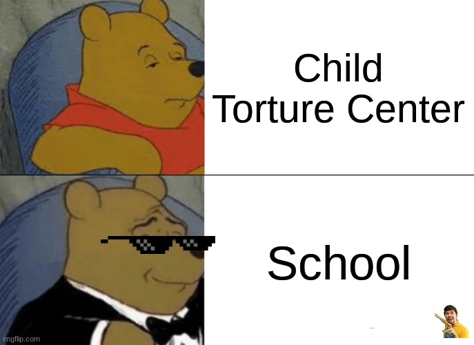 Tuxedo Winnie The Pooh | Child Torture Center; School | image tagged in memes,tuxedo winnie the pooh | made w/ Imgflip meme maker