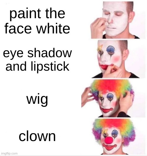 Clown Applying Makeup Meme | paint the face white; eye shadow and lipstick; wig; clown | image tagged in memes,clown applying makeup | made w/ Imgflip meme maker