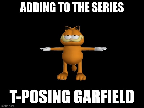 the fun stream is no longer fun | ADDING TO THE SERIES; T-POSING GARFIELD | image tagged in garfield | made w/ Imgflip meme maker