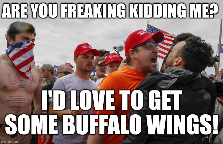 Angry Red Cap | ARE YOU FREAKING KIDDING ME? I'D LOVE TO GET SOME BUFFALO WINGS! | image tagged in angry red cap | made w/ Imgflip meme maker