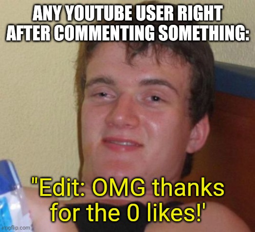 You have to wait for it to get more likes | ANY YOUTUBE USER RIGHT AFTER COMMENTING SOMETHING:; "Edit: OMG thanks for the 0 likes!' | image tagged in memes,10 guy,funny,youtube comments,youtube | made w/ Imgflip meme maker
