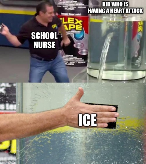 Flex Tape | KID WHO IS HAVING A HEART ATTACK; SCHOOL NURSE; ICE | image tagged in flex tape | made w/ Imgflip meme maker