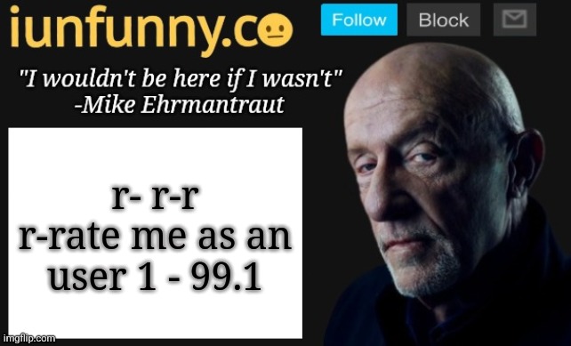 iUnFunny's Mike Ehrmantraut template | r- r-r r-rate me as an user 1 - 99.1 | image tagged in iunfunny's mike ehrmantraut template | made w/ Imgflip meme maker