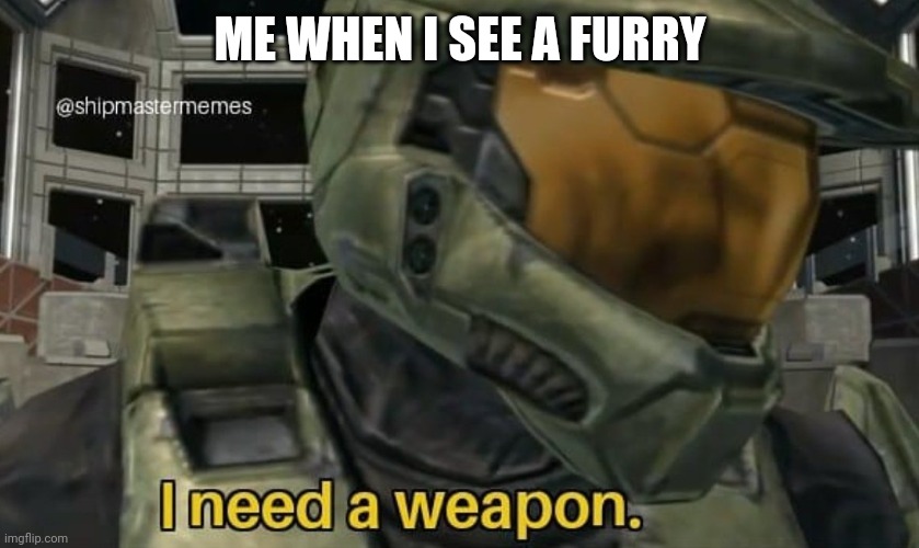 gimme a minigun | ME WHEN I SEE A FURRY | image tagged in i need a weapon,approved by 4mbushotic | made w/ Imgflip meme maker