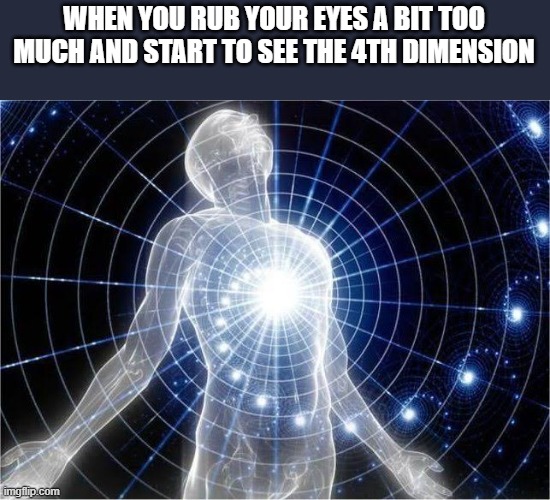 i see the beyond | WHEN YOU RUB YOUR EYES A BIT TOO MUCH AND START TO SEE THE 4TH DIMENSION | image tagged in dimensional meme | made w/ Imgflip meme maker