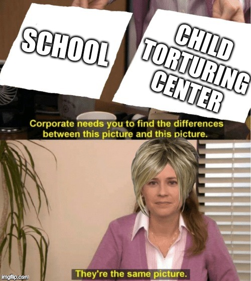 They’re the same thing | CHILD TORTURING CENTER; SCHOOL | image tagged in they re the same thing | made w/ Imgflip meme maker