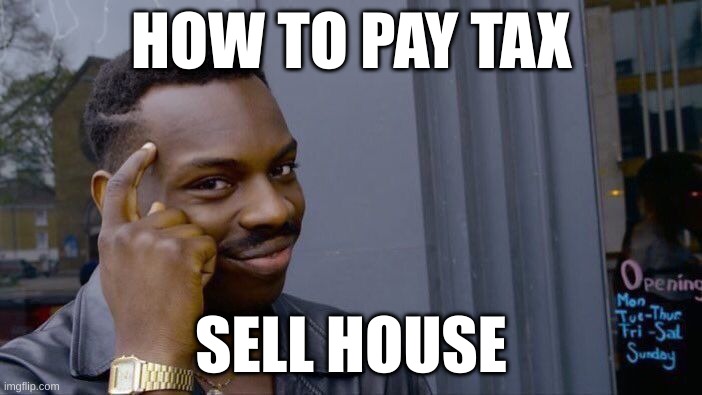 Roll Safe Think About It | HOW TO PAY TAX; SELL HOUSE | image tagged in memes,roll safe think about it | made w/ Imgflip meme maker