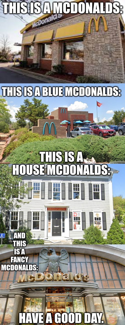 no, stop this immediately this is wrong | THIS IS A MCDONALDS:; THIS IS A BLUE MCDONALDS:; THIS IS A HOUSE MCDONALDS:; AND THIS IS A FANCY MCDONALDS:; HAVE A GOOD DAY. | image tagged in mcdonalds,cursed image,funny,memes | made w/ Imgflip meme maker