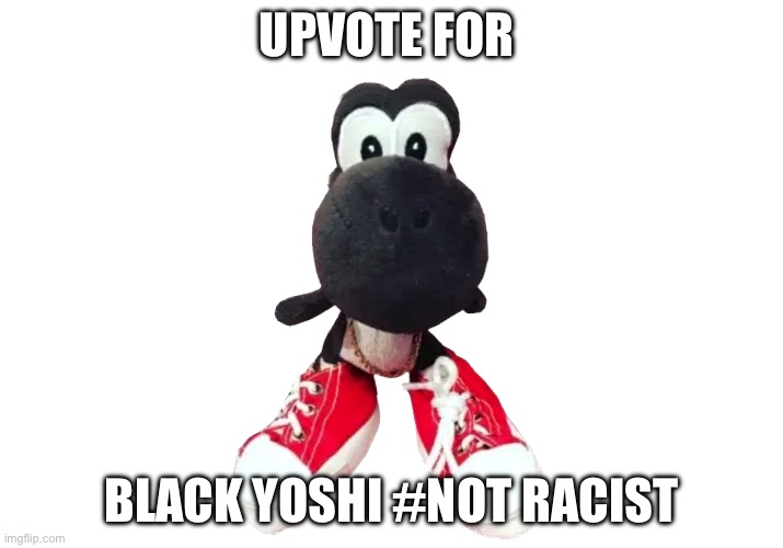 Black Yoshis matter | UPVOTE FOR; BLACK YOSHI #NOT RACIST | image tagged in funny,grandma finds the internet,finland,grumpy cat,friday night funkin,fortnite meme | made w/ Imgflip meme maker