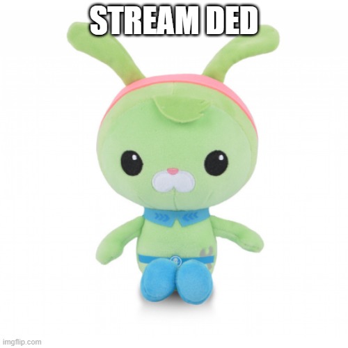 da gorl | STREAM DED | image tagged in da gorl | made w/ Imgflip meme maker