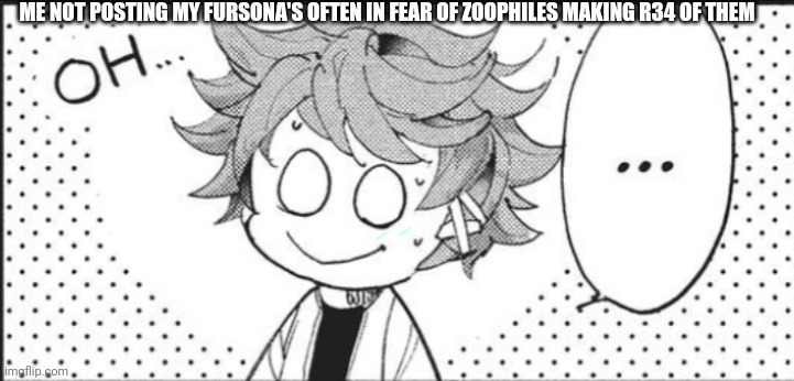 Wanna post them but the zoophiles with their R34 always ruin everything | ME NOT POSTING MY FURSONA'S OFTEN IN FEAR OF ZOOPHILES MAKING R34 OF THEM | image tagged in tpn emma oh | made w/ Imgflip meme maker