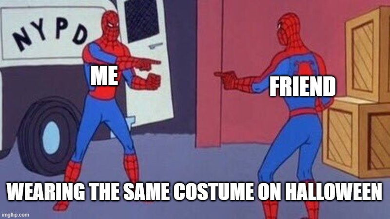 spiderman pointing at spiderman | ME; FRIEND; WEARING THE SAME COSTUME ON HALLOWEEN | image tagged in spiderman pointing at spiderman | made w/ Imgflip meme maker