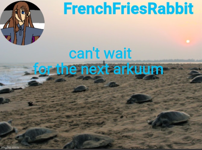 I like turtles | can't wait for the next arkuum | image tagged in i like turtles | made w/ Imgflip meme maker