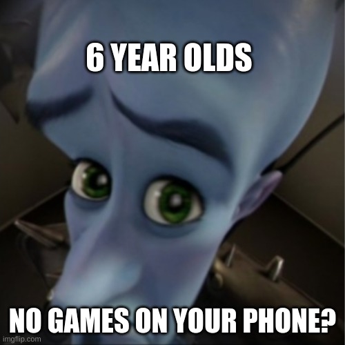 True | 6 YEAR OLDS; NO GAMES ON YOUR PHONE? | image tagged in megamind peeking,6 year olds,phone,games,gaming,phone games | made w/ Imgflip meme maker