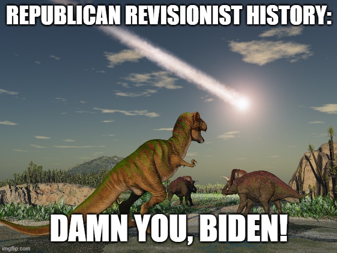 REPUBLICAN REVISIONIST HISTORY:; DAMN YOU, BIDEN! | image tagged in dinosaurs | made w/ Imgflip meme maker