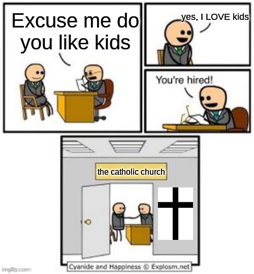 you're perfect for the job | yes, I LOVE kids; Excuse me do you like kids; the catholic church | image tagged in your hired,catholic church,dark humor | made w/ Imgflip meme maker