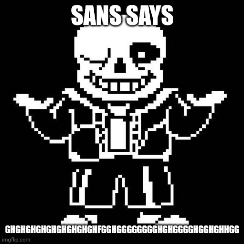 sans undertale | SANS SAYS GHGHGHGHGHGHGHGHGHFGGHGGGGGGGGHGHGGGGHGGHGHHGG | image tagged in sans undertale | made w/ Imgflip meme maker