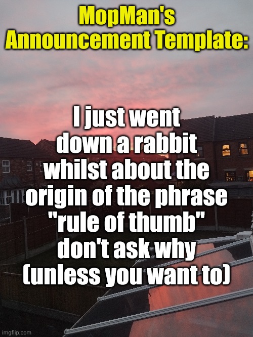 Pretty cool? | MopMan's Announcement Template:; I just went down a rabbit whilst about the origin of the phrase "rule of thumb" don't ask why (unless you want to) | image tagged in mopman | made w/ Imgflip meme maker