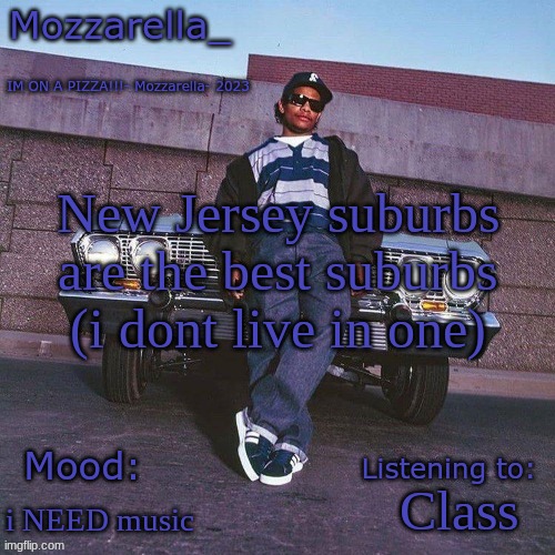 Eazy-E Temp | New Jersey suburbs are the best suburbs (i dont live in one); Class; i NEED music | image tagged in eazy-e temp | made w/ Imgflip meme maker