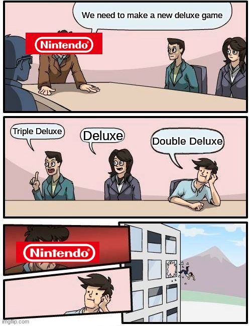 Boardroom Meeting Suggestion | We need to make a new deluxe game; Triple Deluxe; Deluxe; Double Deluxe | image tagged in memes,boardroom meeting suggestion | made w/ Imgflip meme maker