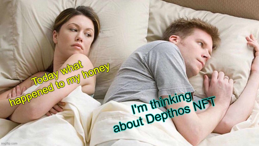 I Bet He's Thinking About Other Women | Today what happened to my honey; I'm thinking about Depthos NFT | image tagged in memes,i bet he's thinking about other women | made w/ Imgflip meme maker