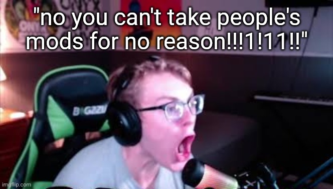 neRd screaming | "no you can't take people's mods for no reason!!!1!11!!" | image tagged in nerd screaming | made w/ Imgflip meme maker