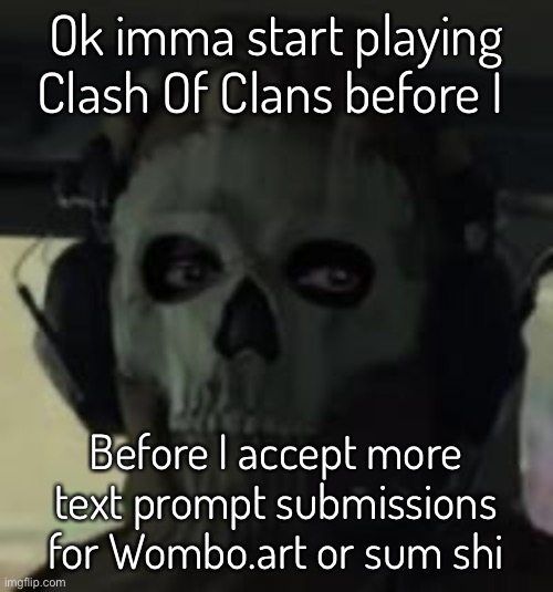 Expect me to be open after 2:30 PM | Ok imma start playing Clash Of Clans before I; Before I accept more text prompt submissions for Wombo.art or sum shi | image tagged in ghost gaze mw2 | made w/ Imgflip meme maker