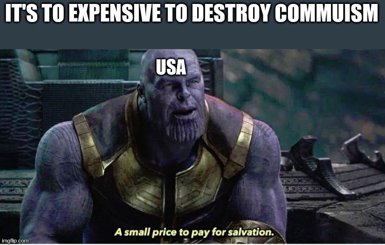 A small price to pay for salvation | IT'S TO EXPENSIVE TO DESTROY COMMUISM; USA | image tagged in a small price to pay for salvation | made w/ Imgflip meme maker